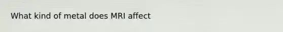 What kind of metal does MRI affect