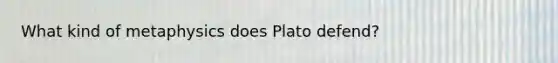 What kind of metaphysics does Plato defend?