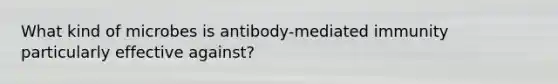 What kind of microbes is antibody-mediated immunity particularly effective against?