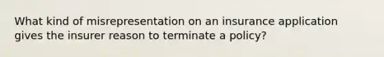 What kind of misrepresentation on an insurance application gives the insurer reason to terminate a policy?