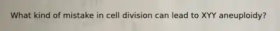 What kind of mistake in cell division can lead to XYY aneuploidy?