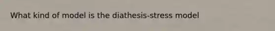 What kind of model is the diathesis-stress model