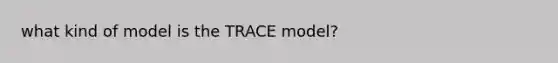 what kind of model is the TRACE model?