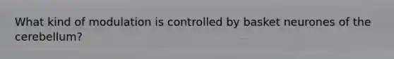 What kind of modulation is controlled by basket neurones of the cerebellum?