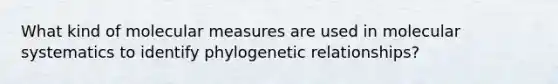 What kind of molecular measures are used in molecular systematics to identify phylogenetic relationships?