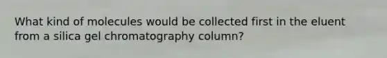 What kind of molecules would be collected first in the eluent from a silica gel chromatography column?