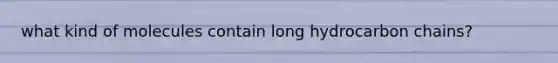 what kind of molecules contain long hydrocarbon chains?