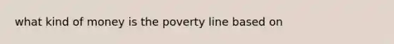 what kind of money is the poverty line based on