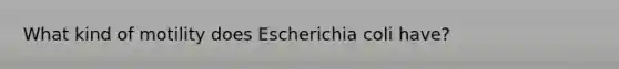 What kind of motility does Escherichia coli have?