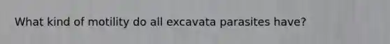 What kind of motility do all excavata parasites have?