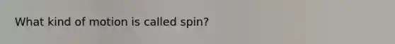 What kind of motion is called spin?