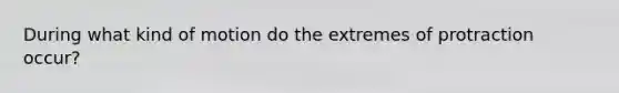 During what kind of motion do the extremes of protraction occur?