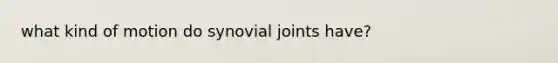 what kind of motion do synovial joints have?