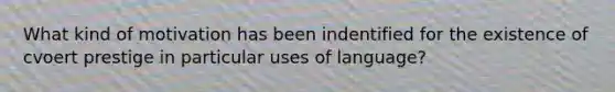 What kind of motivation has been indentified for the existence of cvoert prestige in particular uses of language?