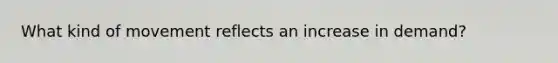 What kind of movement reflects an increase in demand?