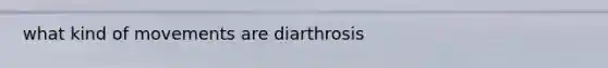 what kind of movements are diarthrosis