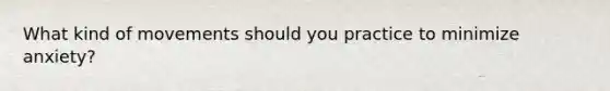 What kind of movements should you practice to minimize anxiety?