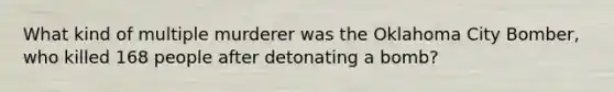 What kind of multiple murderer was the Oklahoma City Bomber, who killed 168 people after detonating a bomb?