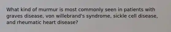 What kind of murmur is most commonly seen in patients with graves disease, von willebrand's syndrome, sickle cell disease, and rheumatic heart disease?