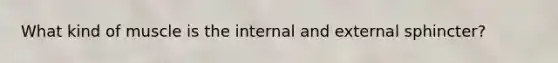 What kind of muscle is the internal and external sphincter?