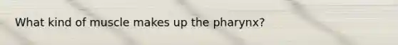 What kind of muscle makes up the pharynx?