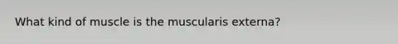 What kind of muscle is the muscularis externa?