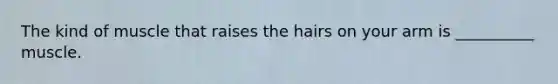 The kind of muscle that raises the hairs on your arm is __________ muscle.
