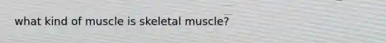 what kind of muscle is skeletal muscle?