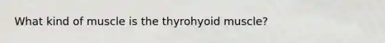 What kind of muscle is the thyrohyoid muscle?