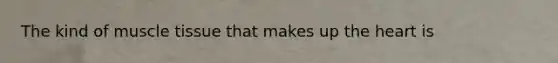 The kind of <a href='https://www.questionai.com/knowledge/kMDq0yZc0j-muscle-tissue' class='anchor-knowledge'>muscle tissue</a> that makes up <a href='https://www.questionai.com/knowledge/kya8ocqc6o-the-heart' class='anchor-knowledge'>the heart</a> is