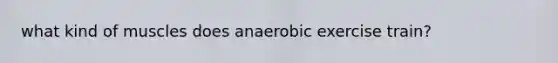 what kind of muscles does anaerobic exercise train?