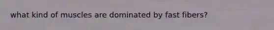 what kind of muscles are dominated by fast fibers?