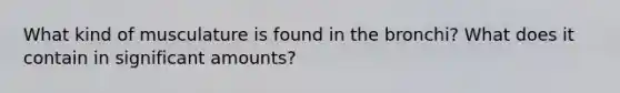 What kind of musculature is found in the bronchi? What does it contain in significant amounts?