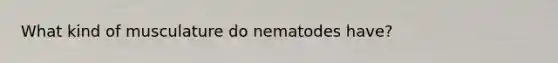 What kind of musculature do nematodes have?