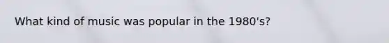 What kind of music was popular in the 1980's?