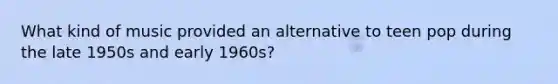 What kind of music provided an alternative to teen pop during the late 1950s and early 1960s?