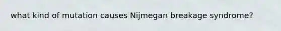 what kind of mutation causes Nijmegan breakage syndrome?