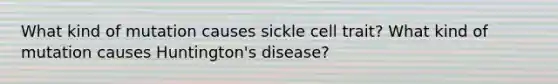 What kind of mutation causes sickle cell trait? What kind of mutation causes Huntington's disease?