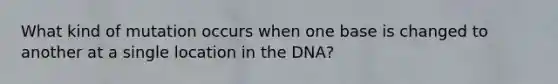 What kind of mutation occurs when one base is changed to another at a single location in the DNA?