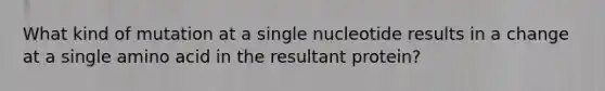 What kind of mutation at a single nucleotide results in a change at a single amino acid in the resultant protein?