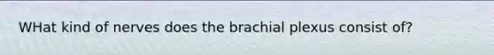 WHat kind of nerves does the brachial plexus consist of?