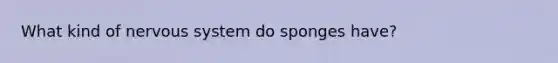 What kind of nervous system do sponges have?