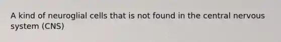 A kind of neuroglial cells that is not found in the central nervous system (CNS)