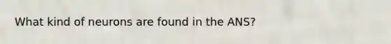 What kind of neurons are found in the ANS?