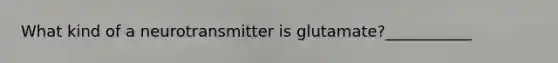 What kind of a neurotransmitter is glutamate?___________