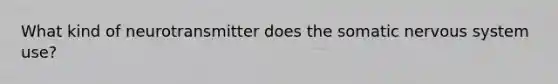 What kind of neurotransmitter does the somatic nervous system use?