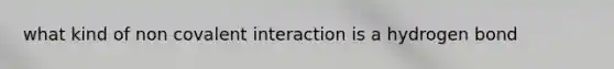 what kind of non covalent interaction is a hydrogen bond