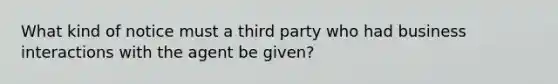 What kind of notice must a third party who had business interactions with the agent be given?