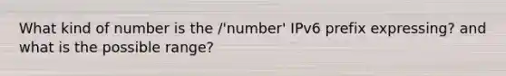 What kind of number is the /'number' IPv6 prefix expressing? and what is the possible range?