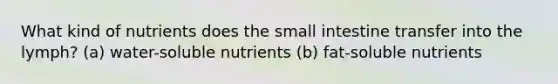 What kind of nutrients does the small intestine transfer into the lymph? (a) water-soluble nutrients (b) fat-soluble nutrients